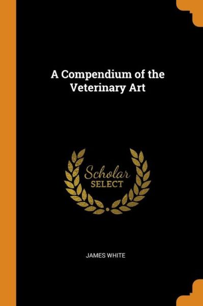 Cover for James White · A Compendium of the Veterinary Art (Paperback Book) (2018)