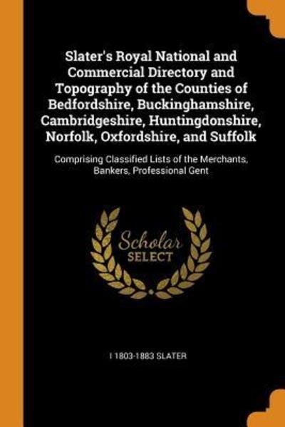 Cover for I 1803-1883 Slater · Slater's Royal National and Commercial Directory and Topography of the Counties of Bedfordshire, Buckinghamshire, Cambridgeshire, Huntingdonshire, Norfolk, Oxfordshire, and Suffolk: Comprising Classified Lists of the Merchants, Bankers, Professional Gent (Paperback Book) (2018)