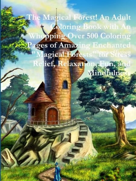 The Magical Forest! An Adult Coloring Book with An Whopping Over 500 Coloring Pages of Amazing Enchanted Magical Forests for Stress Relief, Relaxation, Fun, and Mindfulness - Beatrice Harrison - Books - Lulu.com - 9780359099863 - September 18, 2018