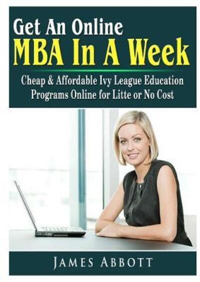 Cover for James Abbott · Get An Online MBA In A Week: Cheap &amp; Affordable Ivy League Education Programs Online for Litte or No Cost (Taschenbuch) (2018)