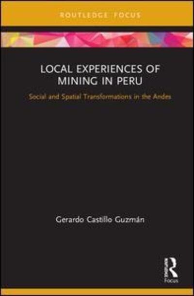 Cover for Castillo Guzman, Gerardo (Pontificia Universidad Catolica del Peru) · Local Experiences of Mining in Peru: Social and Spatial Transformations in the Andes - Routledge Studies of the Extractive Industries and Sustainable Development (Hardcover Book) (2020)