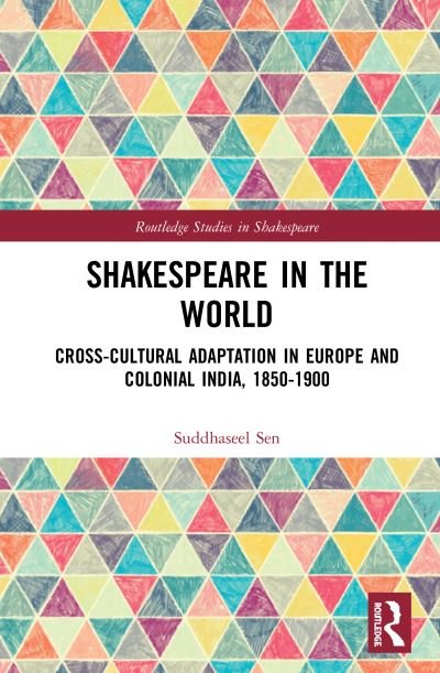 Shakespeare in the World: Cross-Cultural Adaptation in Europe and Colonial India, 1850-1900 - Routledge Studies in Shakespeare - Suddhaseel Sen - Books - Taylor & Francis Ltd - 9780367568863 - October 16, 2020