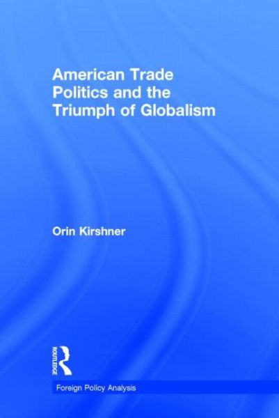 Cover for Orin Kirshner · American Trade Politics and the Triumph of Globalism - Foreign Policy Analysis (Hardcover Book) (2014)