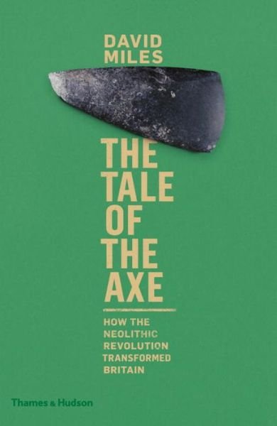 Cover for David Miles · The Tale of the Axe: How the Neolithic Revolution Transformed Britain (Hardcover Book) (2016)