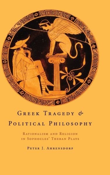 Cover for Ahrensdorf, Peter J. (Davidson College, North Carolina) · Greek Tragedy and Political Philosophy: Rationalism and Religion in Sophocles' Theban Plays (Innbunden bok) (2009)