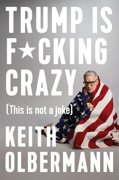 Cover for Keith Olbermann · Trump is F*cking Crazy: (This is Not a Joke) (Hardcover Book) (2017)