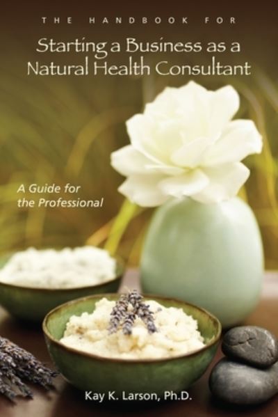 Cover for Kay K. Larson · Starting a Business as a Natural Health Consultant : A Guide for the Professional (Paperback Book) (2009)
