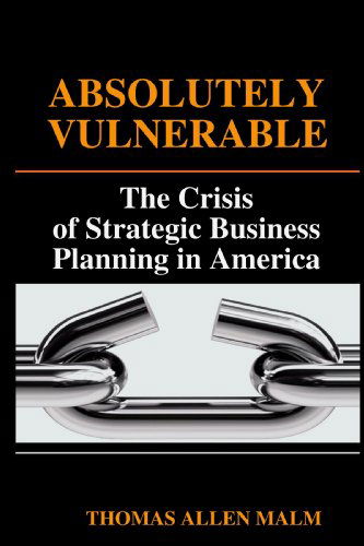 Cover for Thomas Malm · Absolutely Vulnerable, the Crisis of Strategic Business Planning in America (Taschenbuch) (2009)