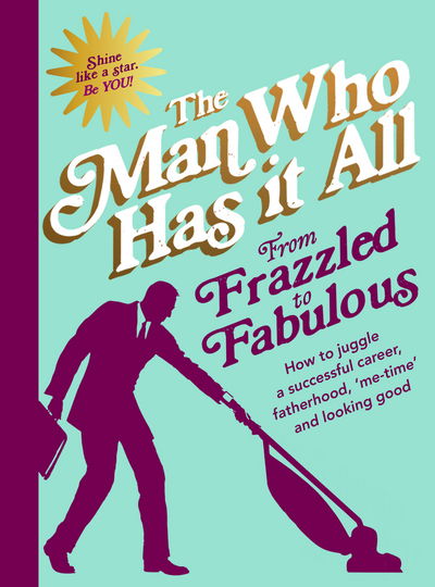 Cover for Man Who Has It All · From Frazzled to Fabulous: How to Juggle a Successful Career, Fatherhood, ‘Me-Time’ and Looking Good (Hardcover Book) (2016)