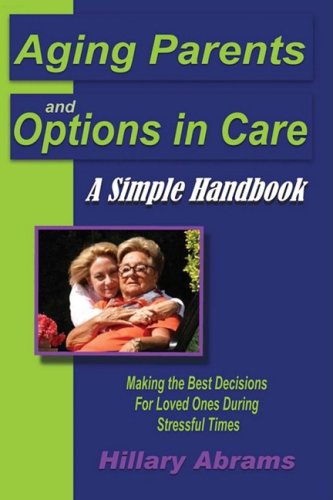 Cover for Hillary Abrams · Aging Parents and Options in Care: a Simple Handbook Making the Best Decisions for Loved Ones During Stressful Times (Paperback Book) (2008)