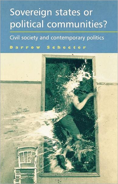 Sovereign States or Political Communities?: Civil Society and Contemporary Politics - Darrow Schecter - Kirjat - Manchester University Press - 9780719082863 - keskiviikko 30. marraskuuta 2011