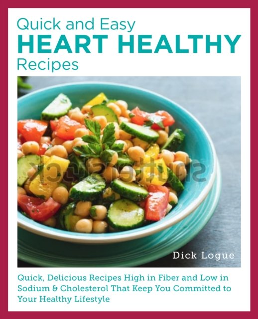 Cover for Dick Logue · Quick, Easy, and Delicious Heart Healthy Recipes: Eat Well and Maintain Health with High Fiber, Less Sodium, and Less Cholesterol (Paperback Book) (2024)