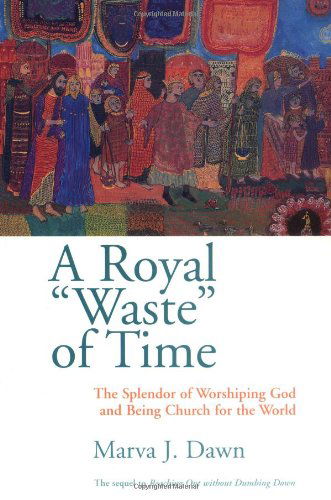 Cover for Marva J. Dawn · A Royal &quot;Waste&quot; of Time: The Splendor of Worshiping God and Being Church for the World (Paperback Book) [1st edition] (1999)