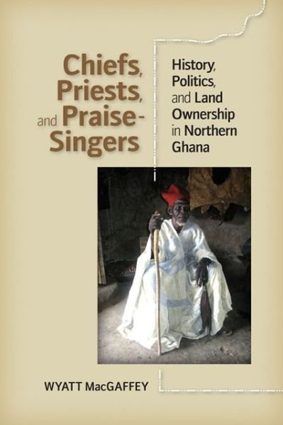 Cover for Wyatt MacGaffey · Chiefs, Priests and Praise-Singers: History, Politics, and Land Ownership in Northern Ghana (Hardcover bog) (2013)