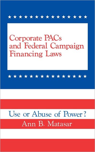 Cover for Ann B. Matasar · Corporate PACs and Federal Campaign Financing Laws: Use or Abuse of Power? (Hardcover Book) (1986)