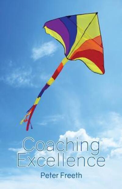 Cover for Peter Freeth · Coaching Excellence: Move Beyond Coaching Models and Learn to Create Powerful Change (Paperback Book) (2013)