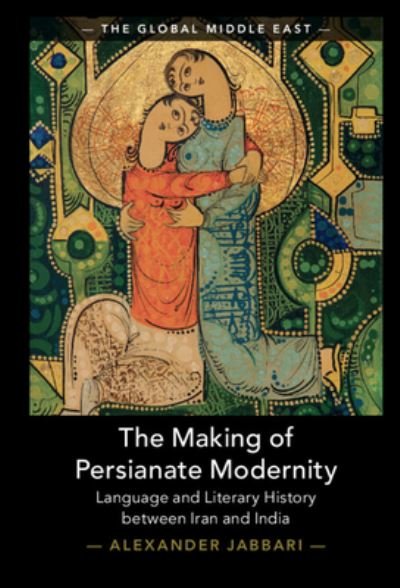 Cover for Jabbari, Alexander (University of Minnesota) · The Making of Persianate Modernity: Language and Literary History between Iran and India - The Global Middle East (Innbunden bok) (2023)
