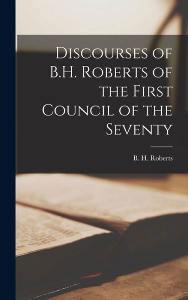 Cover for B H (Brigham Henry) 1857- Roberts · Discourses of B.H. Roberts of the First Council of the Seventy (Innbunden bok) (2021)