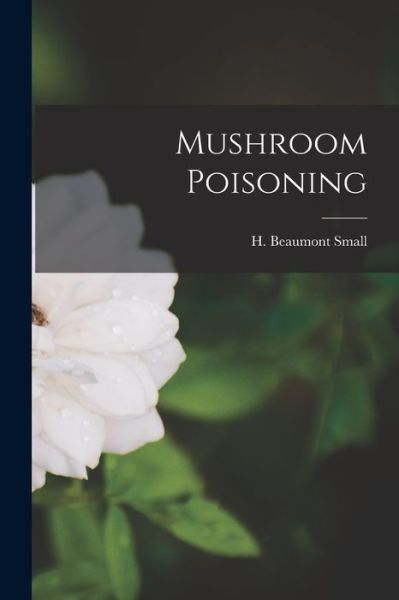 Cover for H Beaumont (Henry Beaumont) Small · Mushroom Poisoning [microform] (Paperback Book) (2021)