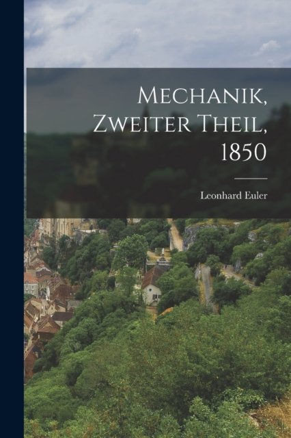 Mechanik, Zweiter Theil, 1850 - Leonhard Euler - Bücher - Legare Street Press - 9781015989863 - 27. Oktober 2022