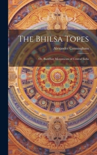 Cover for Alexander Cunningham · Bhilsa Topes; or, Buddhist Monuments of Central India (Bog) (2023)