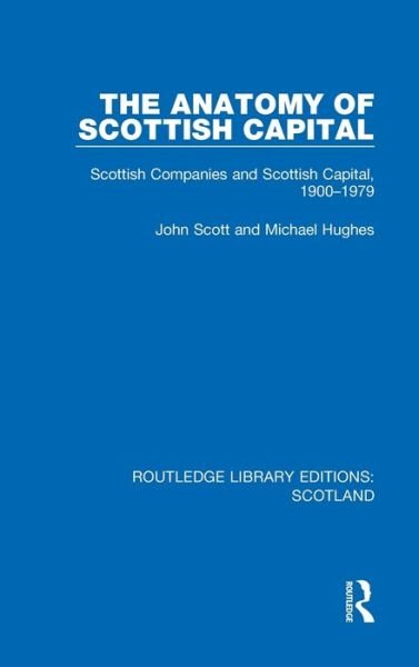 Cover for John Scott · The Anatomy of Scottish Capital: Scottish Companies and Scottish Capital, 1900-1979 - Routledge Library Editions: Scotland (Hardcover bog) (2021)