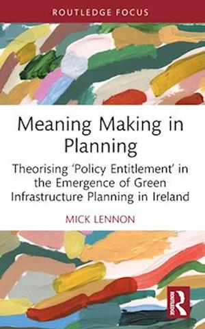 Meaning Making in Planning: Theorising ‘Policy Entitlement’ in the Emergence of Green Infrastructure Planning in Ireland - Mick Lennon - Books - Taylor & Francis Ltd - 9781032537863 - April 14, 2025