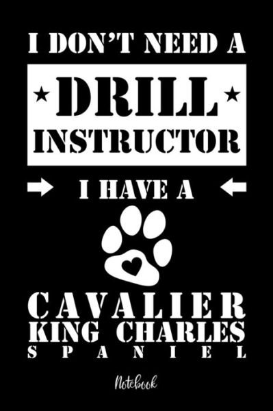Cover for Cavalier King Charles Spaniel Notebooks · I don't need a Drill Instructor I have a Cavalier King Charles Spaniel Notebook (Paperback Bog) (2019)