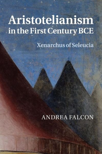 Cover for Falcon, Andrea (Concordia University, Montreal) · Aristotelianism in the First Century BCE: Xenarchus of Seleucia (Taschenbuch) (2016)