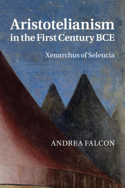 Cover for Falcon, Andrea (Concordia University, Montreal) · Aristotelianism in the First Century BCE: Xenarchus of Seleucia (Paperback Book) (2016)