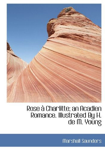 Cover for Marshall Saunders · Rose À Charlitte; an Acadien Romance. Illustrated by H. De M. Young (Hardcover Book) (2009)