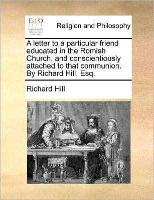 Cover for Richard Hill · A Letter to a Particular Friend Educated in the Romish Church, and Conscientiously Attached to That Communion. by Richard Hill, Esq. (Paperback Book) (2010)