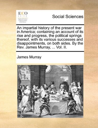 Cover for James Murray · An Impartial History of the Present War in America; Containing an Account of Its Rise and Progress, the Political Springs Thereof, with Its Various ... Sides. by the Rev. James Murray, ... Vol. Ii. (Pocketbok) (2010)