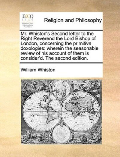 Cover for William Whiston · Mr. Whiston's Second Letter to the Right Reverend the Lord Bishop of London, Concerning the Primitive Doxologies: Wherein the Seasonable Review of His (Paperback Book) (2010)