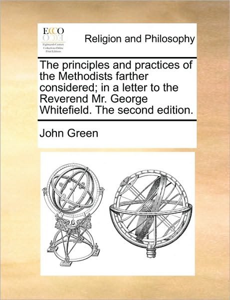 Cover for John Green · The Principles and Practices of the Methodists Farther Considered; in a Letter to the Reverend Mr. George Whitefield. the Second Edition. (Paperback Bog) (2010)