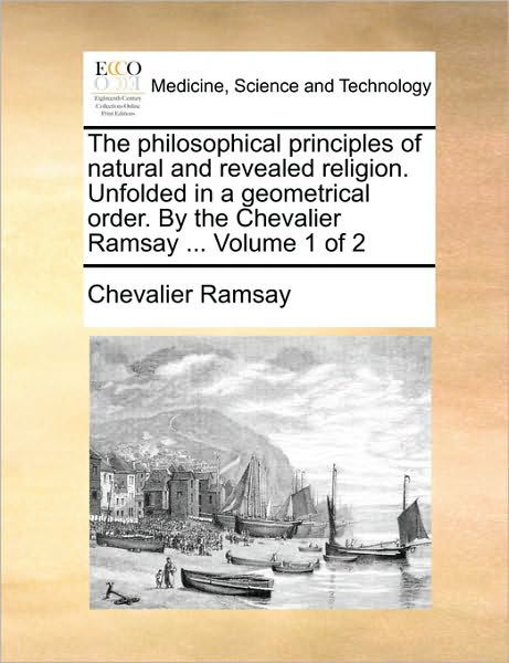 Cover for Chevalier Ramsay · The Philosophical Principles of Natural and Revealed Religion. Unfolded in a Geometrical Order. by the Chevalier Ramsay ... Volume 1 of 2 (Paperback Book) (2010)