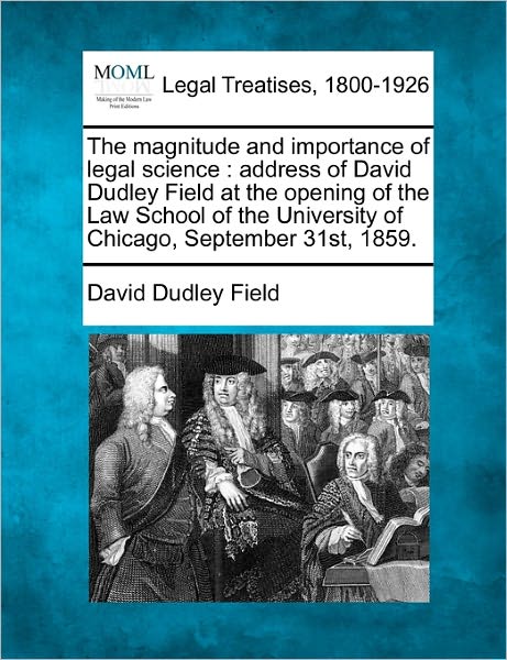 The Magnitude and Importance of Legal Science: Address of David Dudley Field at the Opening of the Law School of the University of Chicago, September 31st, 1859. - David Dudley Field - Books - Gale, Making of Modern Law - 9781240002863 - December 17, 2010