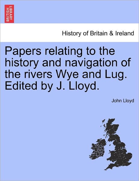 Cover for John Lloyd · Papers Relating to the History and Navigation of the Rivers Wye and Lug. Edited by J. Lloyd. (Pocketbok) (2011)