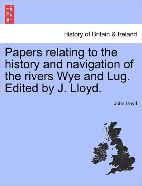 Cover for John Lloyd · Papers Relating to the History and Navigation of the Rivers Wye and Lug. Edited by J. Lloyd. (Paperback Bog) (2011)