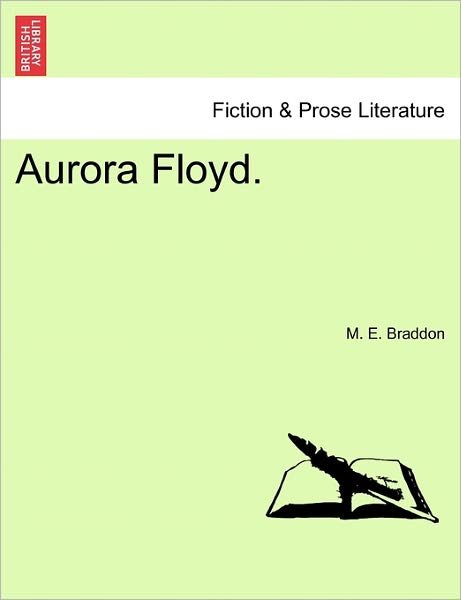 Aurora Floyd. - Mary Elizabeth Braddon - Libros - British Library, Historical Print Editio - 9781241386863 - 1 de marzo de 2011