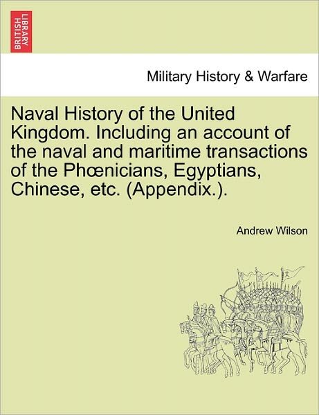 Cover for Andrew Wilson · Naval History of the United Kingdom. Including an Account of the Naval and Maritime Transactions of the Ph Nicians, Egyptians, Chinese, Etc. (Appendix (Paperback Bog) (2011)