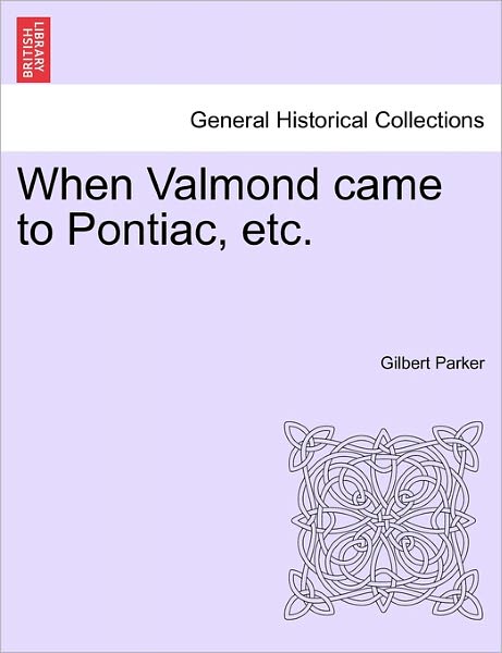 Cover for Gilbert Parker · When Valmond Came to Pontiac, Etc. (Paperback Book) (2011)