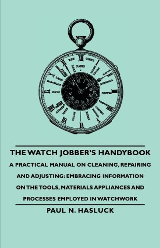 Cover for Paul N. Hasluck · The Watch Jobber's Handybook - a Practical Manual on Cleaning, Repairing and Adjusting: Embracing Information on the Tools, Materials Appliances and Processes Employed in Watchwork (Pocketbok) (2006)