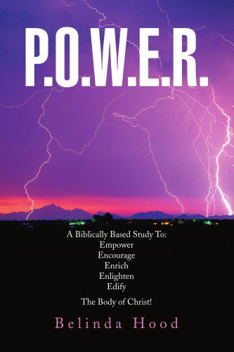 P.o.w.e.r.: a Biblically Based Study To: Empower Encourage Enrich Enlighten Edify the Body of Christ! - Belinda Hood - Books - Xlibris - 9781436317863 - June 26, 2008
