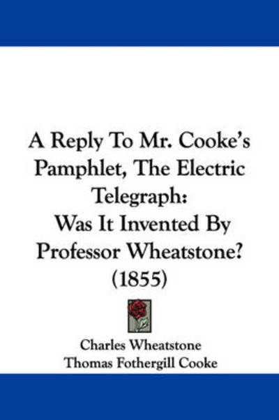 Cover for Charles Wheatstone · A Reply to Mr. Cooke's Pamphlet, the Electric Telegraph: Was It Invented by Professor Wheatstone? (1855) (Paperback Book) (2009)