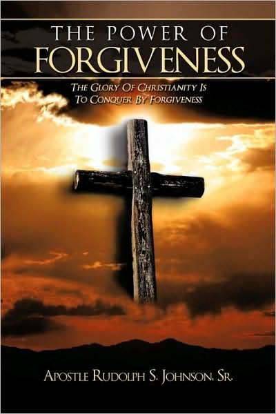 Cover for Sr Apostle Rudolph S Johnson · The Power of Forgiveness: the Glory of Christianity is to Conquer by Forgiveness (Taschenbuch) (2009)