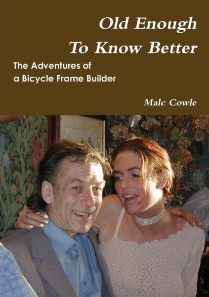 Cover for Malc Cowle · Adventures of a Bicycle Frame Builder - Old Enough to Know Better (Book) (2010)