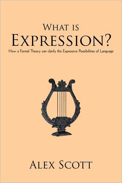 What is Expression?: How a Formal Theory Can Clarify the Expressive Possibilities of Language - Alex Scott - Livros - iUniverse - 9781450205863 - 24 de fevereiro de 2010