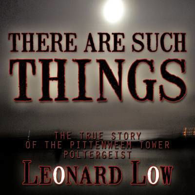 There Are Such Things: the True Story of the Pittenweem Tower Poltergeist - Leonard Low - Książki - Authorhouse - 9781456782863 - 30 czerwca 2011