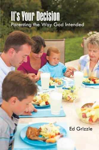 It's Your Decision: Parenting the Way God Intended - Ed Grizzle - Books - iUniverse Publishing - 9781462031863 - June 27, 2011